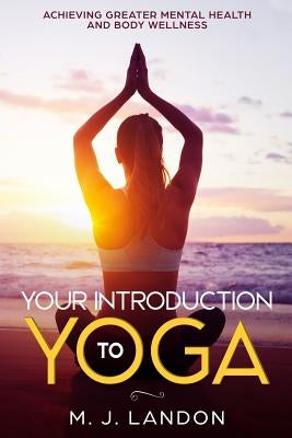 Your Introduction to Yoga: Achieving greater mental health and body wellness by Landon, M. J.