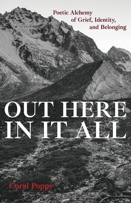 Out Here In It All: Poetic Alchemy of Grief, Identity, and Belonging by Poppy, Coral