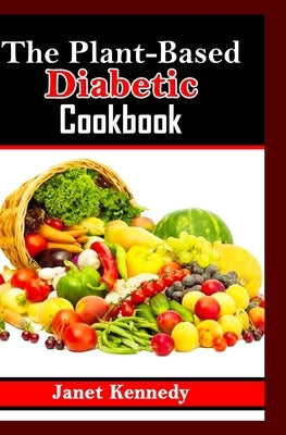 The Plant-Based Diabetic Cookbook: Nourishing Recipes for Balanced Blood Sugar by Kennedy, Janet