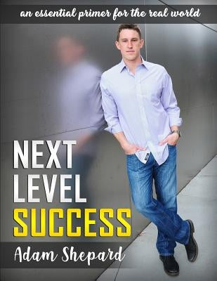 Next Level Success: an essential primer for the real world by Shepard, Adam