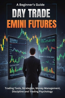 A Beginner's Guide Day Trade Emini Futures: Trading Tools, Strategies, Money management, Discipline & Trading Philosophy by Donnelly, Steve