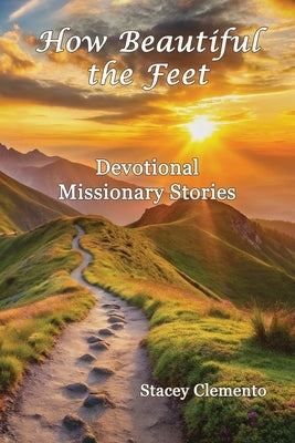How Beautiful the Feet: Devotional Missionary Stories by Clemento, Stacey