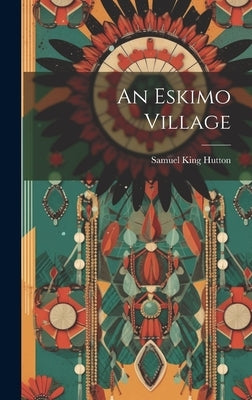 An Eskimo Village by Hutton, Samuel King