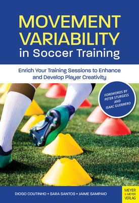 Movement Variability in Soccer Training: Enrich Your Training Sessions to Enhance and Develop Player Creativity by Coutinho, Diogo