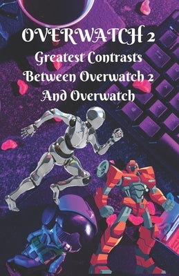 Overwatch #2: Greatest Contrasts Between Overwatch 2 And Overwatch by C. Cervantez, Richard