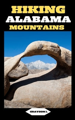 Hiking Alabama Mountains: Footsteps in the Wilderness: A Hiker's Guide to Alabama's Mountain Escapes by J, Grayson