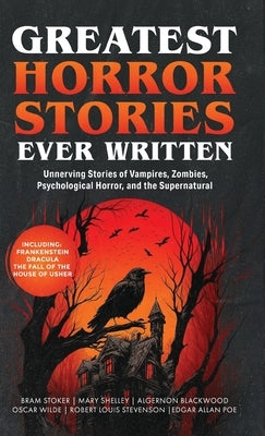 Greatest Horror Stories Ever Written: Unnerving Stories of Vampires, Zombies, Psychological Horror & the Supernatural (Including Frankenstein, Dracula by Stoker, Bram
