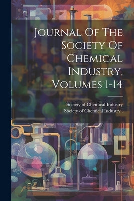 Journal Of The Society Of Chemical Industry, Volumes 1-14 by Society of Chemical Industry (Great B