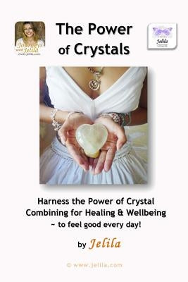The Power of Crystals: Harness the Power of Crystal Combining for Healing & Wellbeing - for Living In Delight! by Jelila