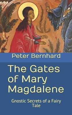 The Gates of Mary Magdalene: Gnostic Secrets of a Fairy Tale by Bernhard, Peter