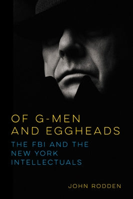 Of G-Men and Eggheads: The FBI and the New York Intellectuals by Rodden, John