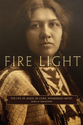 Fire Light: The Life of Angel de Cora, Winnebago Artist by Waggoner, Linda M.