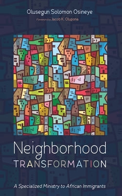 Neighborhood Transformation: A Specialized Ministry to African Immigrants by Osineye, Olusegun Solomon