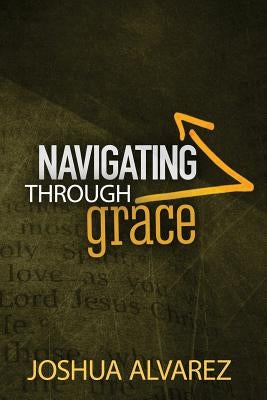 Navigating Through Grace by Alvarez, Joshua Allen