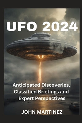 UFO 2024: Anticipated Discoveries, Classified Briefings and Expert Perspectives by Martinez, John J.