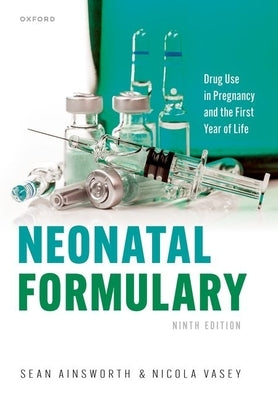 Neonatal Formulary: Drug Use in Pregnancy and the First Year of Life by Ainsworth, Sean
