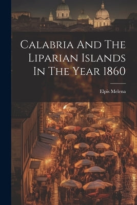 Calabria And The Liparian Islands In The Year 1860 by Melena, Elpis