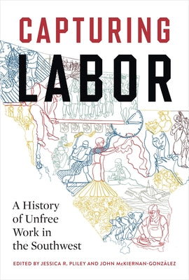 Capturing Labor: A History of Unfree Work in the Southwest by Pliley, Jessica R.