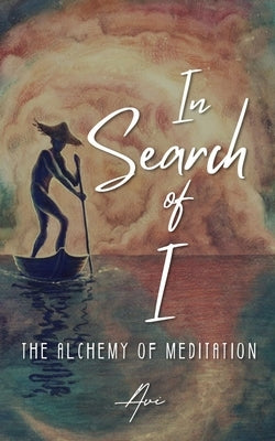 In Search of I: The Alchemy of Meditation by Raa, Avi