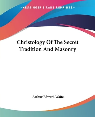 Christology Of The Secret Tradition And Masonry by Waite, Arthur Edward