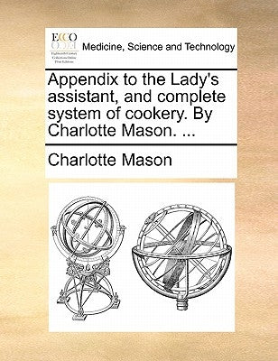 Appendix to the Lady's Assistant, and Complete System of Cookery. by Charlotte Mason. ... by Mason, Charlotte