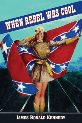 When Rebel Was Cool: Growing Up in Dixie 1950-1965 by Kennedy, James Ronald
