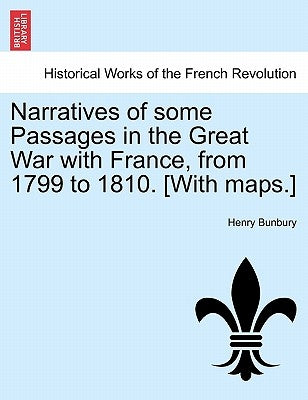 Narratives of Some Passages in the Great War with France, from 1799 to 1810. [With Maps.] by Bunbury, Henry