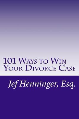 101 Ways to Win Your Divorce Case by Henninger, Jef