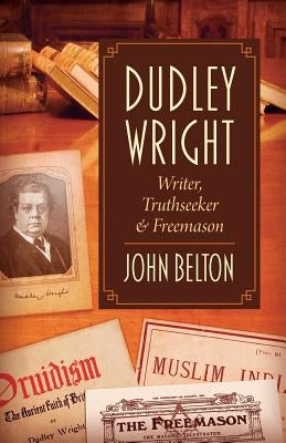 Dudley Wright: Writer, Truthseeker & Freemason by Belton, John