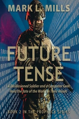 Future Tense - A Disillusioned Soldier and a Computer Geek Hold the fate of the World in Their Hands: A Soldier's Story by Mills, Mark L.
