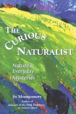 The Curious Naturalist: Nature's Everyday Mysteries by Montgomery, Sy