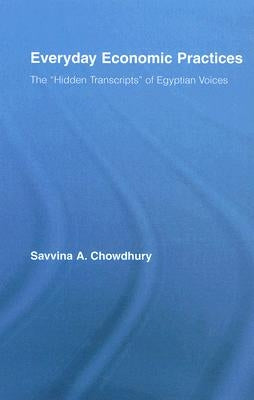 Everyday Economic Practices: The 'Hidden Transcripts' of Egyptian Voices by Chowdhury, Savinna