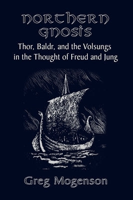 Northern Gnosis: Thor, Baldr, and the Volsungs in the Thought of Freud and Jung by Mogenson, Greg
