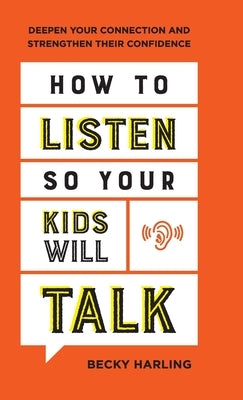 How to Listen So Your Kids Will Talk: Deepen Your Connection and Strengthen Their Confidence by Harling, Becky
