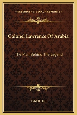 Colonel Lawrence Of Arabia: The Man Behind The Legend by Hart, Liddell