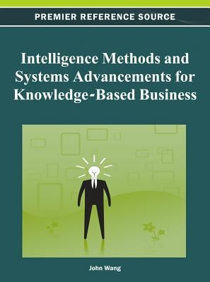 Intelligence Methods and Systems Advancements for Knowledge-Based Business by Wang, John