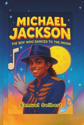 Michael Jackson: The Boy Who Danced To The Moon by Seibert, Samuel