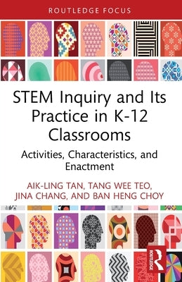 STEM Inquiry and Its Practice in K-12 Classrooms: Activities, Characteristics, and Enactment by Tan, Aik-Ling