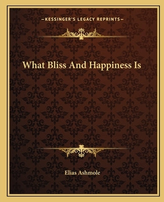 What Bliss and Happiness Is by Ashmole, Elias