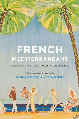 French Mediterraneans: Transnational and Imperial Histories by Lorcin, Patricia M. E.