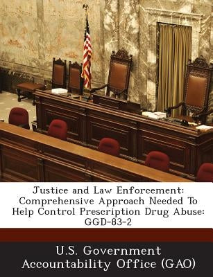 Justice and Law Enforcement: Comprehensive Approach Needed to Help Control Prescription Drug Abuse: Ggd-83-2 by U. S. Government Accountability Office (