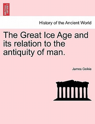 The Great Ice Age and its relation to the antiquity of man. by Geikie, James