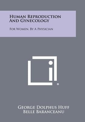 Human Reproduction and Gynecology: For Women, by a Physician by Huff, George Dolphus