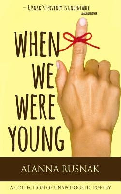 When We Were Young: a collection of unapologetic poetry by Rusnak, Alanna