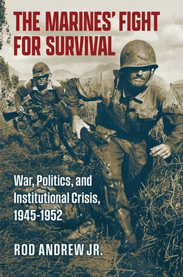 The Marines' Fight for Survival: War, Politics, and Institutional Crisis, 1945-1952 by Andrew, Rod