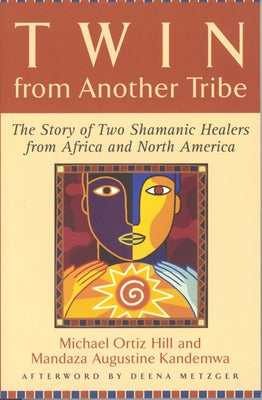 Twin from Another Tribe: The Story of Two Shamanic Healers from Africa and North America by Hill, Michael Ortiz