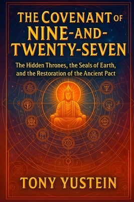 The Covenant of the Nine-and-Twenty-Seven: The Hidden Thrones, the Seals of Earth, and the Restoration of the Ancient Pact by Yustein, Tony