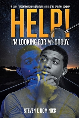 Help, I Am Looking for My Daddy: A Guide to Identifying Your Spiritual Father and the Spirit of Sonship. by Dominick, Steven T.