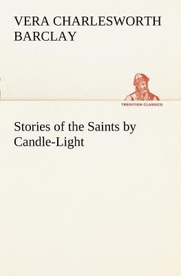 Stories of the Saints by Candle-Light by Barclay, Vera C. (Vera Charlesworth)