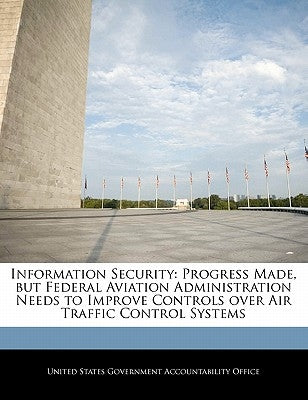 Information Security: Progress Made, But Federal Aviation Administration Needs to Improve Controls Over Air Traffic Control Systems by United States Government Accountability